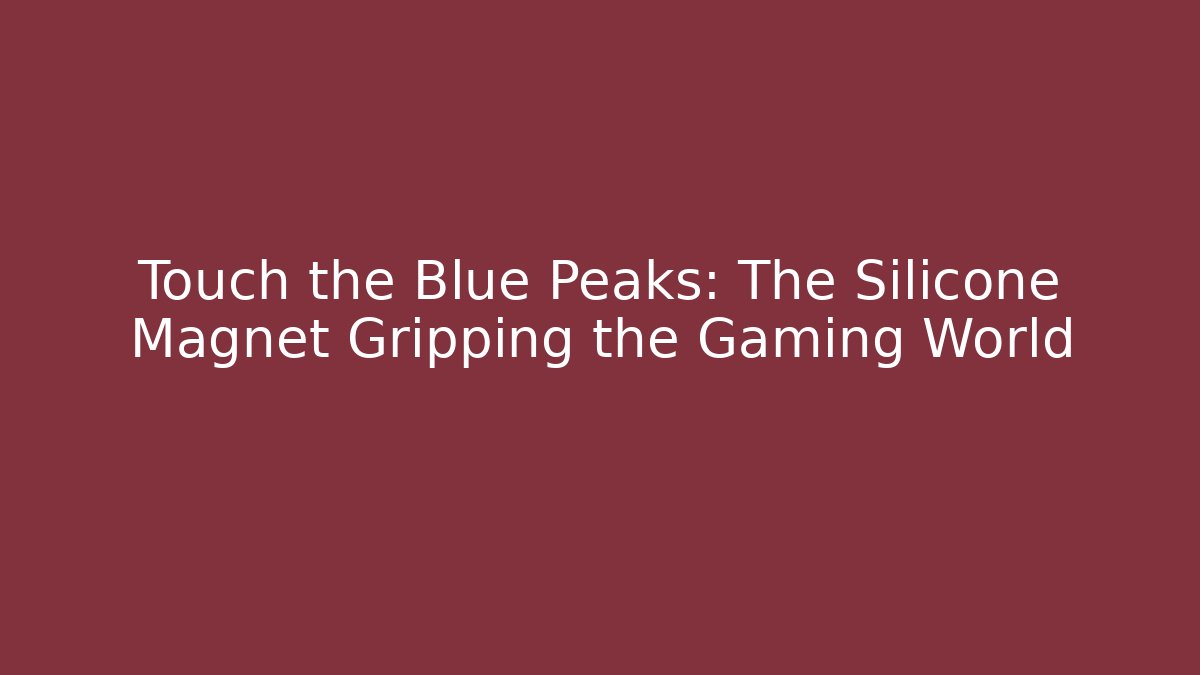 Touch the Blue Peaks: The Silicone Magnet Gripping the Gaming World