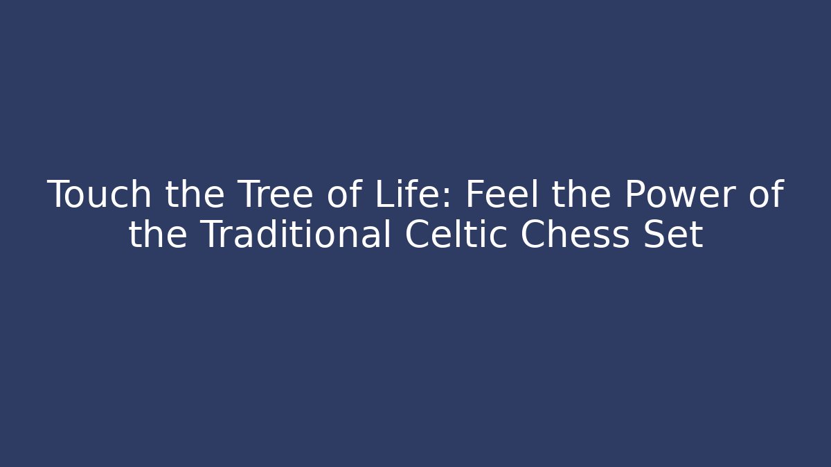 Touch the Tree of Life: Feel the Power of the Traditional Celtic Chess Set