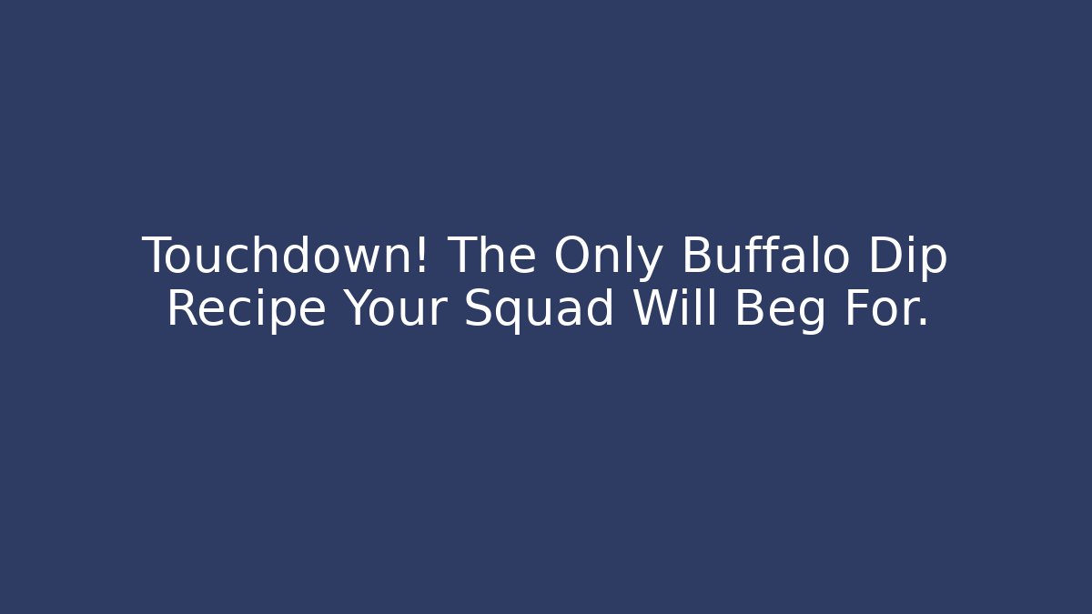 Touchdown! The Only Buffalo Dip Recipe Your Squad Will Beg For.