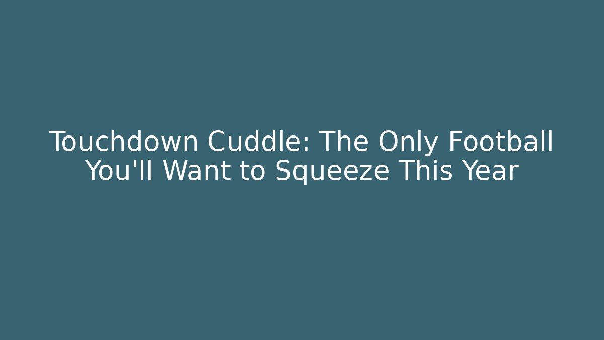 Touchdown Cuddle: The Only Football You'll Want to Squeeze This Year