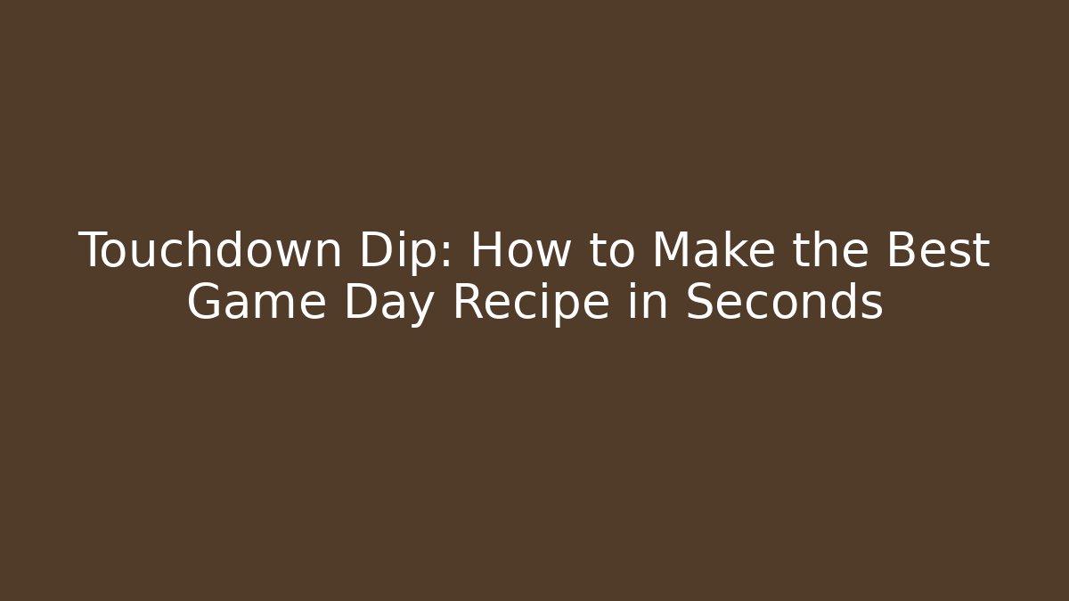 Touchdown Dip: How to Make the Best Game Day Recipe in Seconds