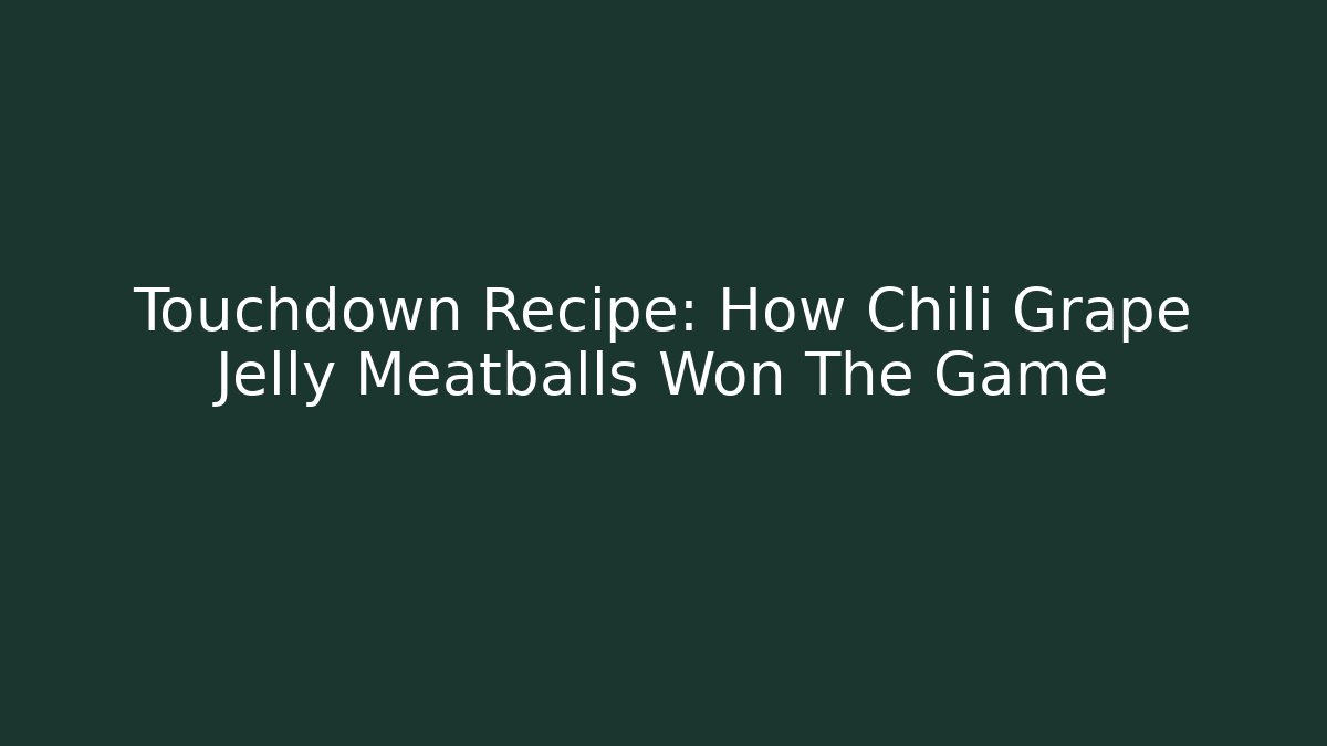 Touchdown Recipe: How Chili Grape Jelly Meatballs Won The Game