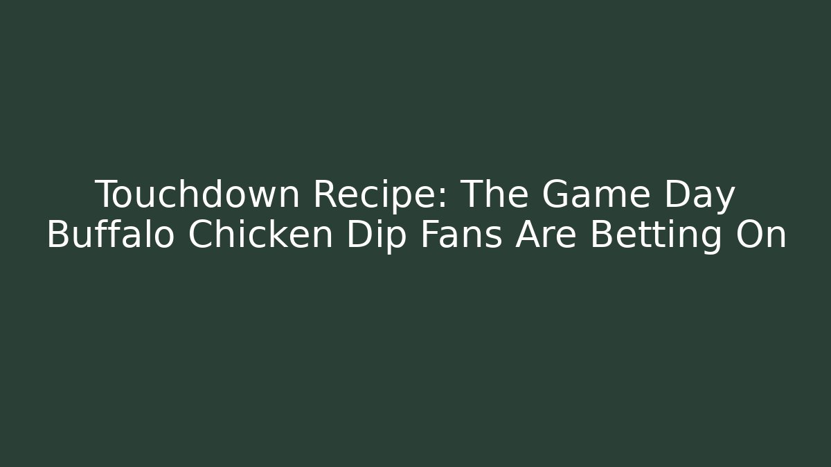 Touchdown Recipe: The Game Day Buffalo Chicken Dip Fans Are Betting On