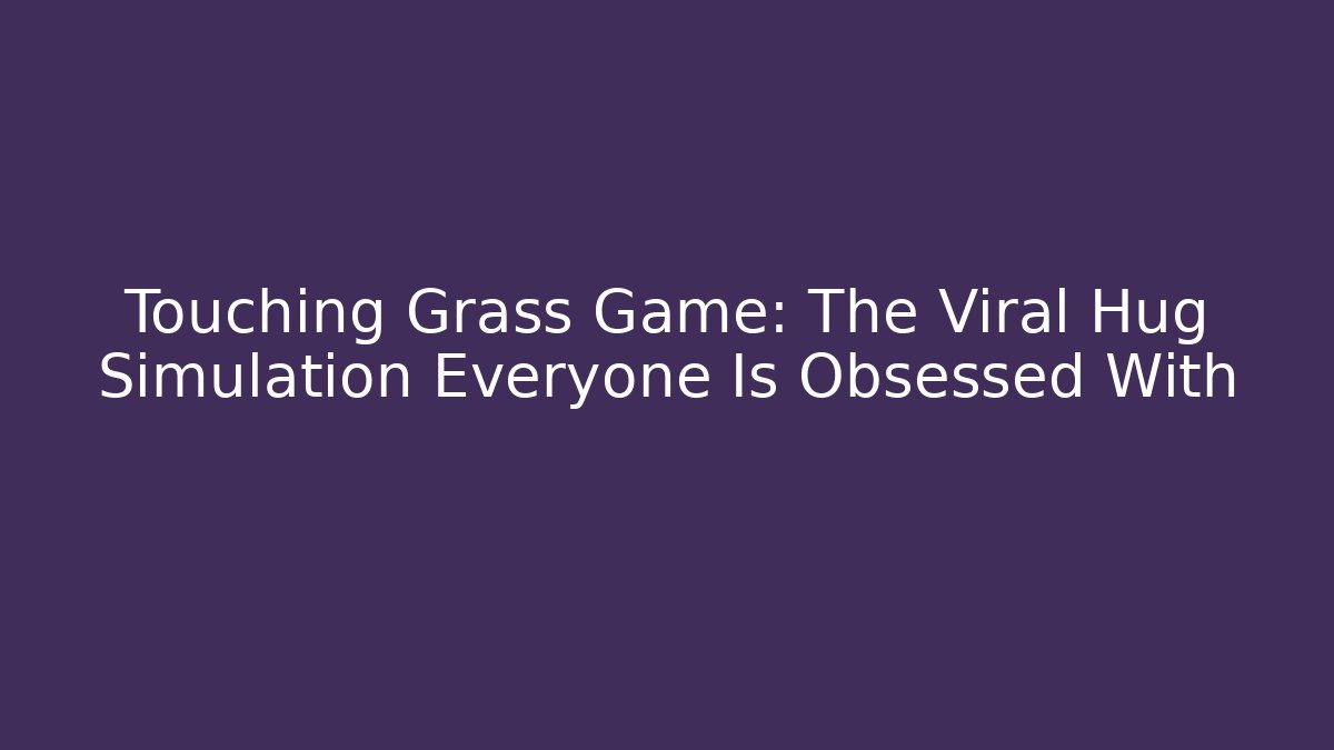 Touching Grass Game: The Viral Hug Simulation Everyone Is Obsessed With