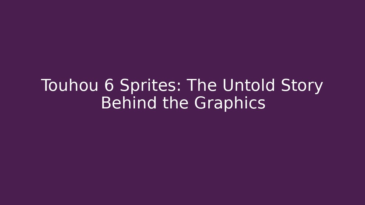 Touhou 6 Sprites: The Untold Story Behind the Graphics