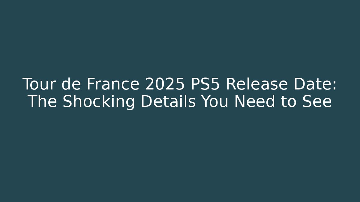 Tour de France 2025 PS5 Release Date: The Shocking Details You Need to See