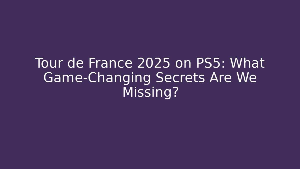 Tour de France 2025 on PS5: What Game-Changing Secrets Are We Missing?