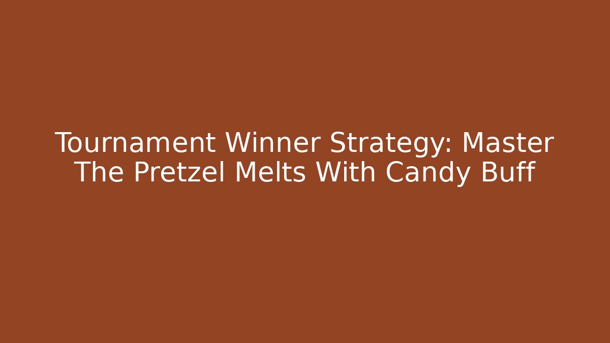Tournament Winner Strategy: Master The Pretzel Melts With Candy Buff