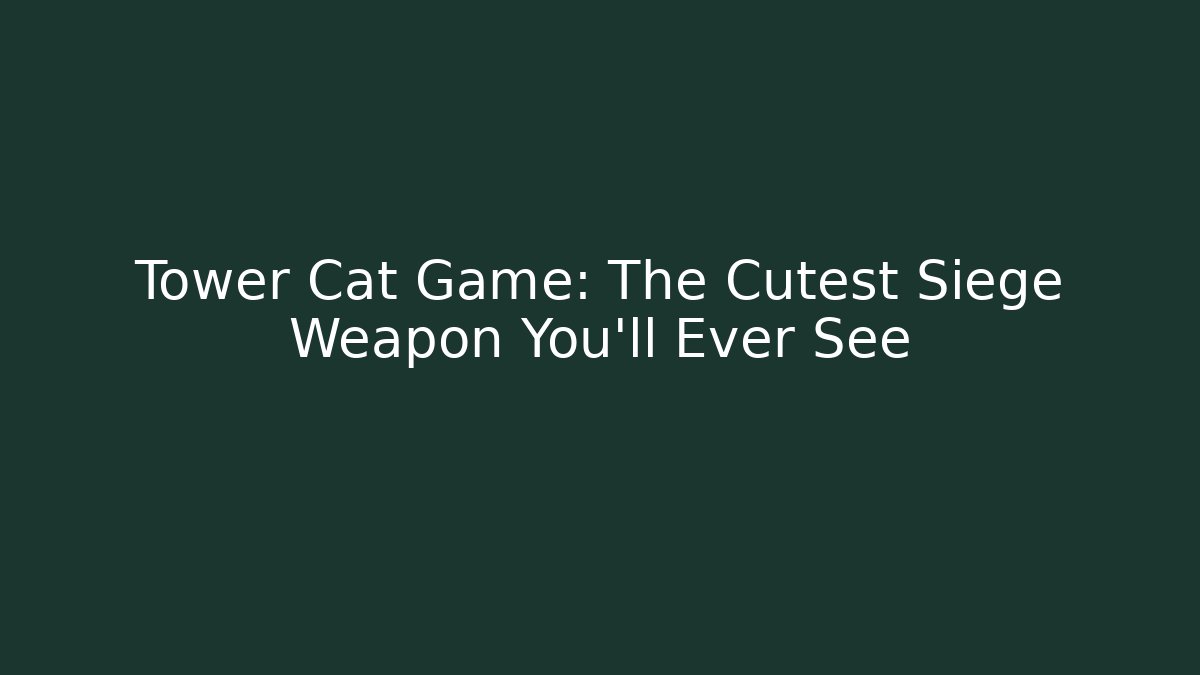 Tower Cat Game: The Cutest Siege Weapon You'll Ever See