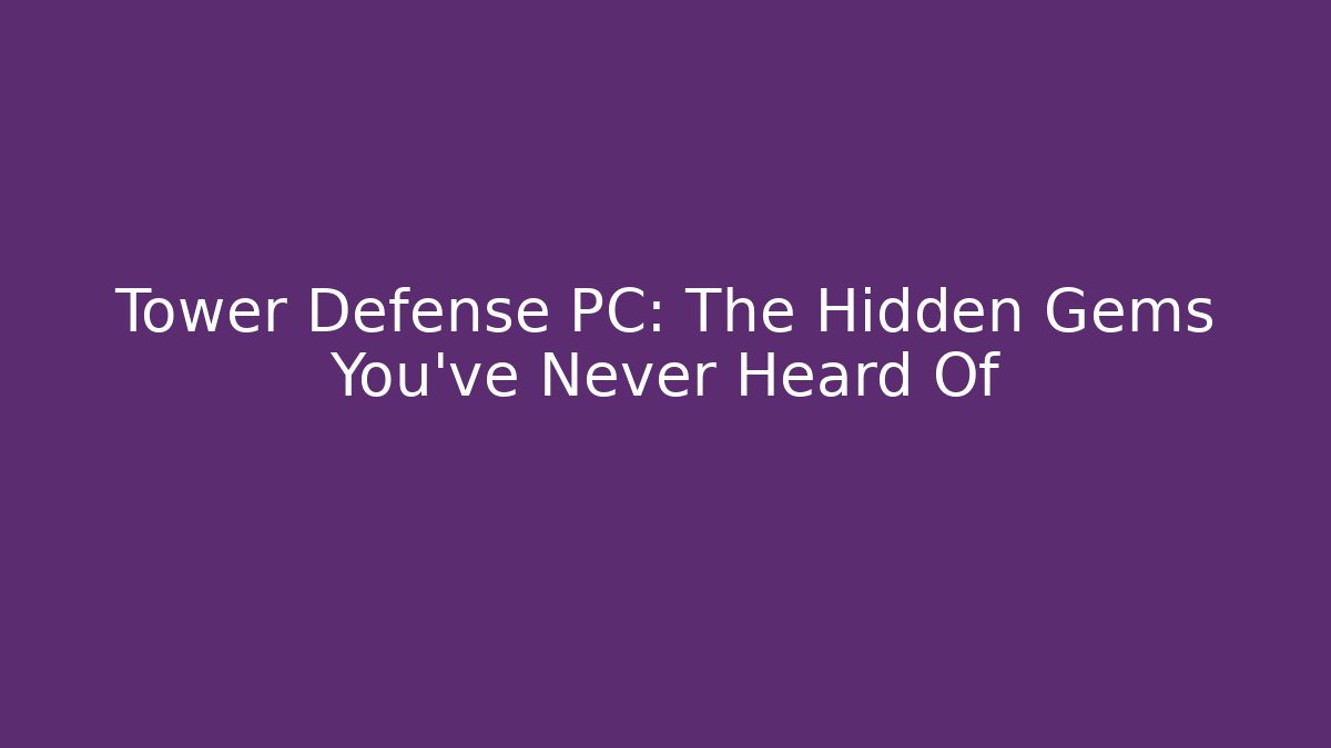 Tower Defense PC: The Hidden Gems You’ve Never Heard Of