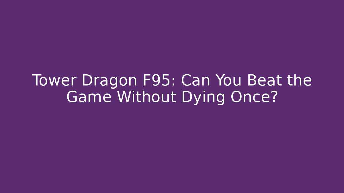 Tower Dragon F95: Can You Beat the Game Without Dying Once?