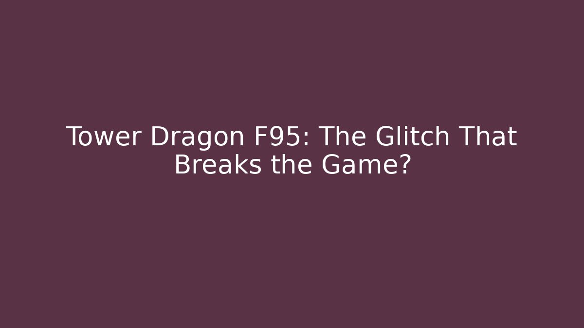 Tower Dragon F95: The Glitch That Breaks the Game? - Create More Assets
