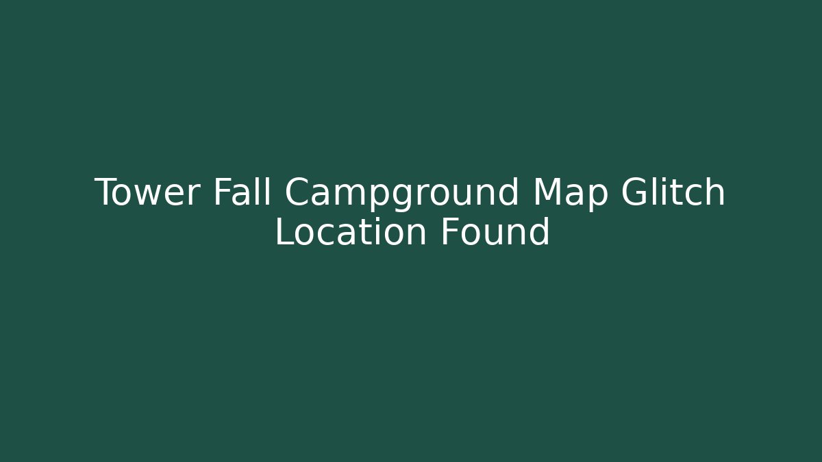 Tower Fall Campground Map Glitch Location Found - Create More Assets