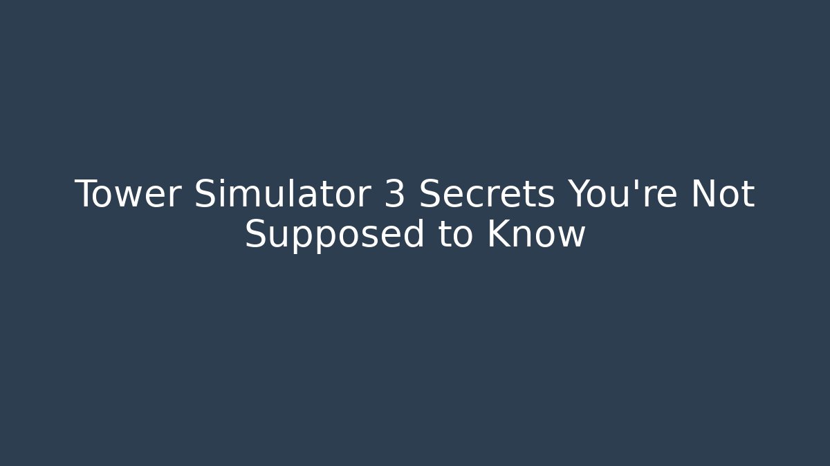 Tower Simulator 3 Secrets You’re Not Supposed to Know