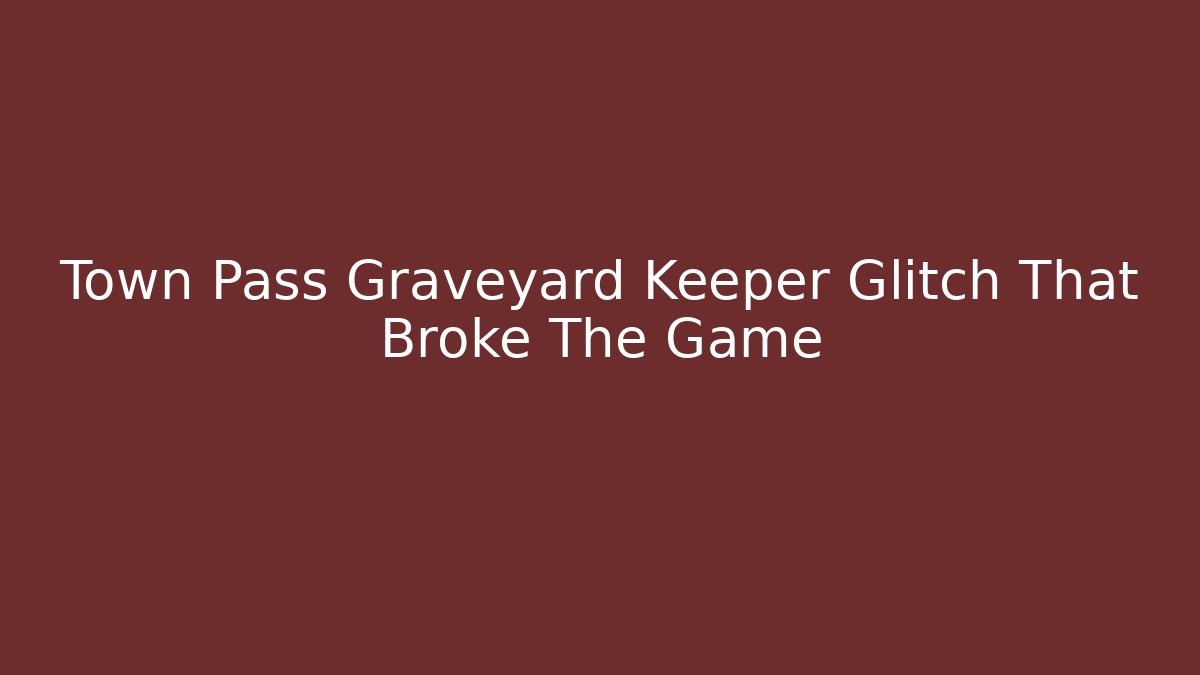 Town Pass Graveyard Keeper Glitch That Broke The Game