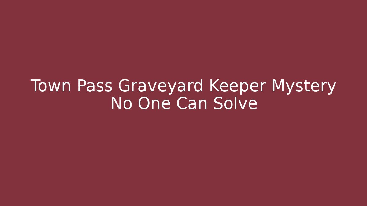 Town Pass Graveyard Keeper Mystery No One Can Solve