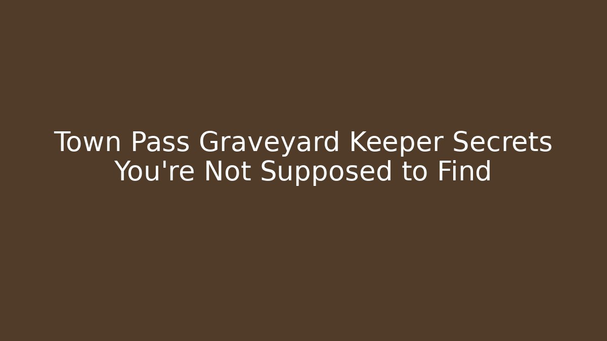 Town Pass Graveyard Keeper Secrets You're Not Supposed to Find