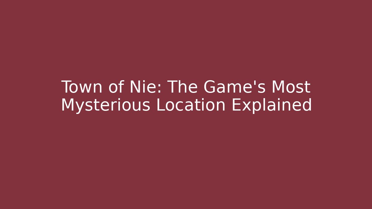 Town of Nie: The Game's Most Mysterious Location Explained