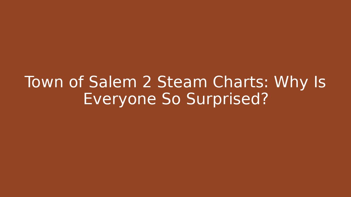 Town of Salem 2 Steam Charts: Why Is Everyone So Surprised?