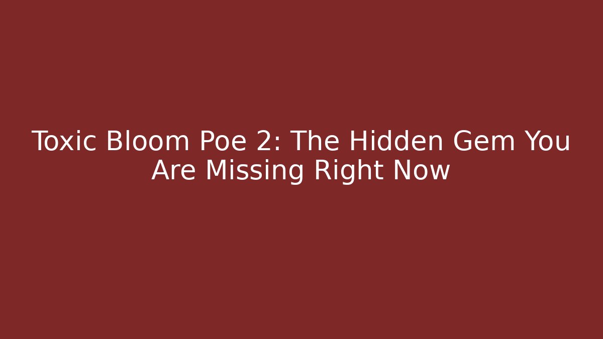 Toxic Bloom Poe 2: The Hidden Gem You Are Missing Right Now