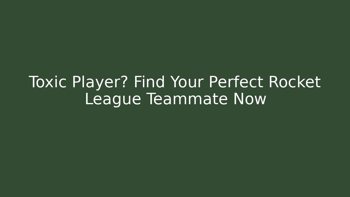 Toxic Player? Find Your Perfect Rocket League Teammate Now