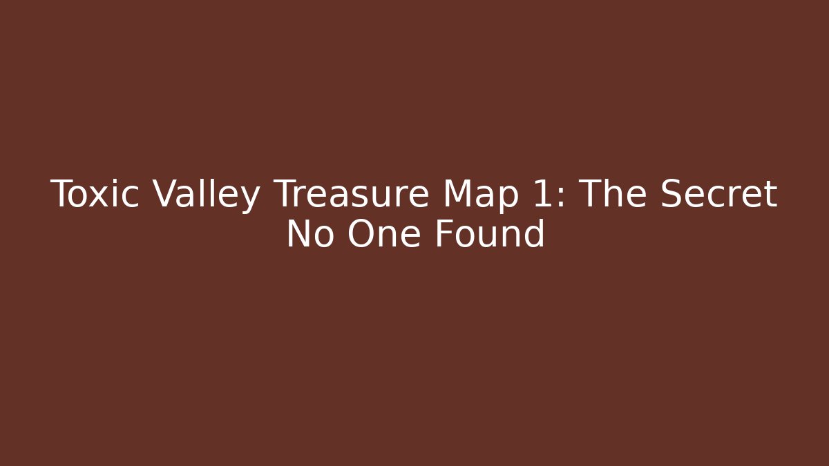 Toxic Valley Treasure Map 1: The Secret No One Found
