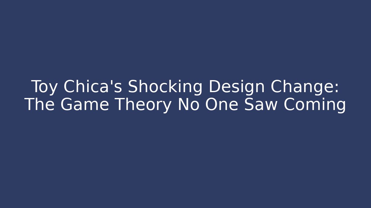 Toy Chica's Shocking Design Change: The Game Theory No One Saw Coming