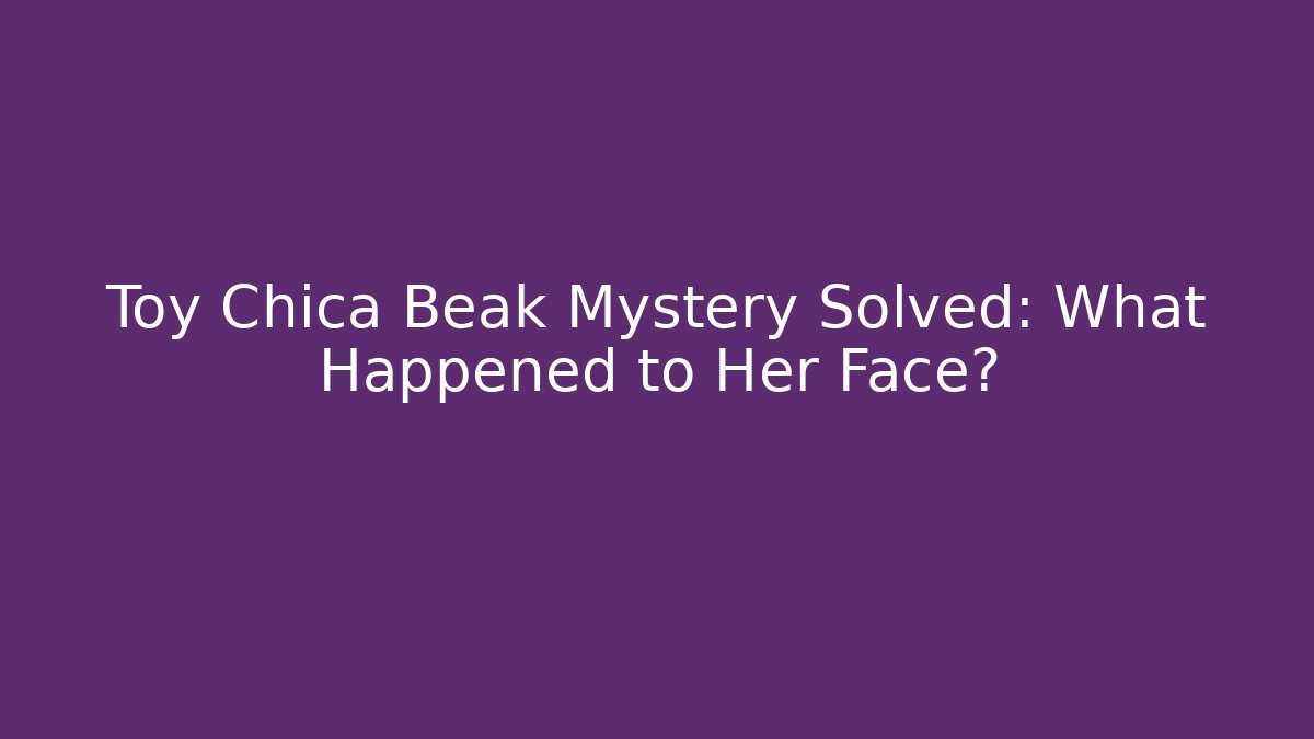 Toy Chica Beak Mystery Solved: What Happened to Her Face?