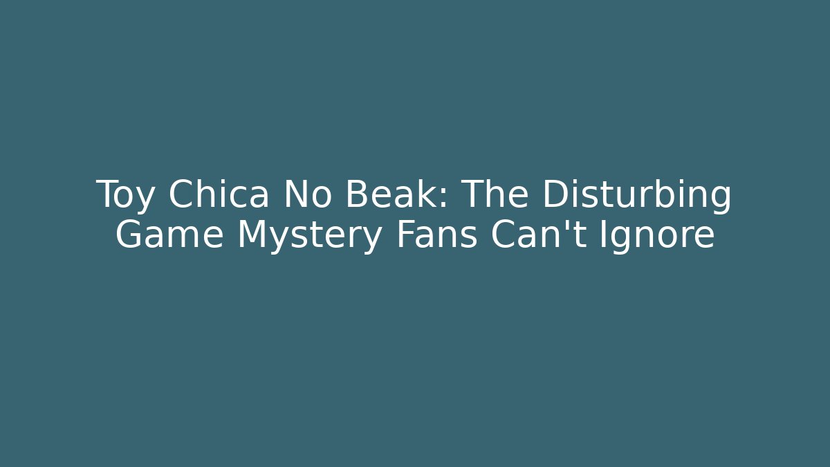 Toy Chica No Beak: The Disturbing Game Mystery Fans Can't Ignore