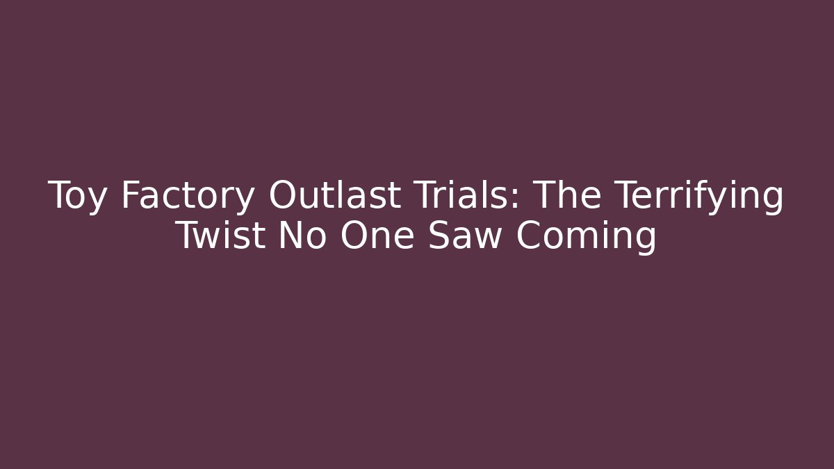 Toy Factory Outlast Trials: The Terrifying Twist No One Saw Coming