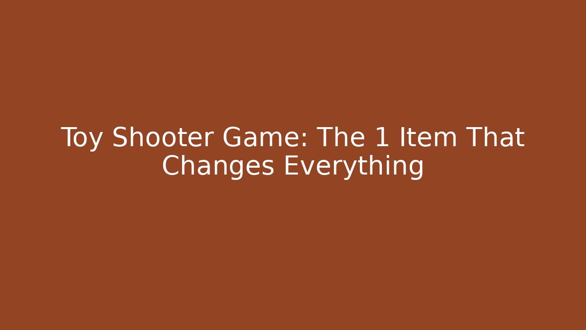 Toy Shooter Game: The 1 Item That Changes Everything