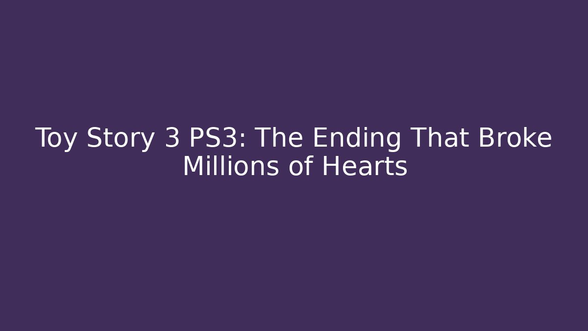 Toy Story 3 PS3: The Ending That Broke Millions of Hearts