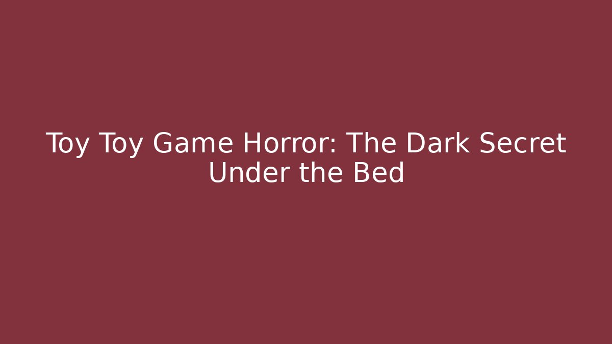 Toy Toy Game Horror: The Dark Secret Under the Bed