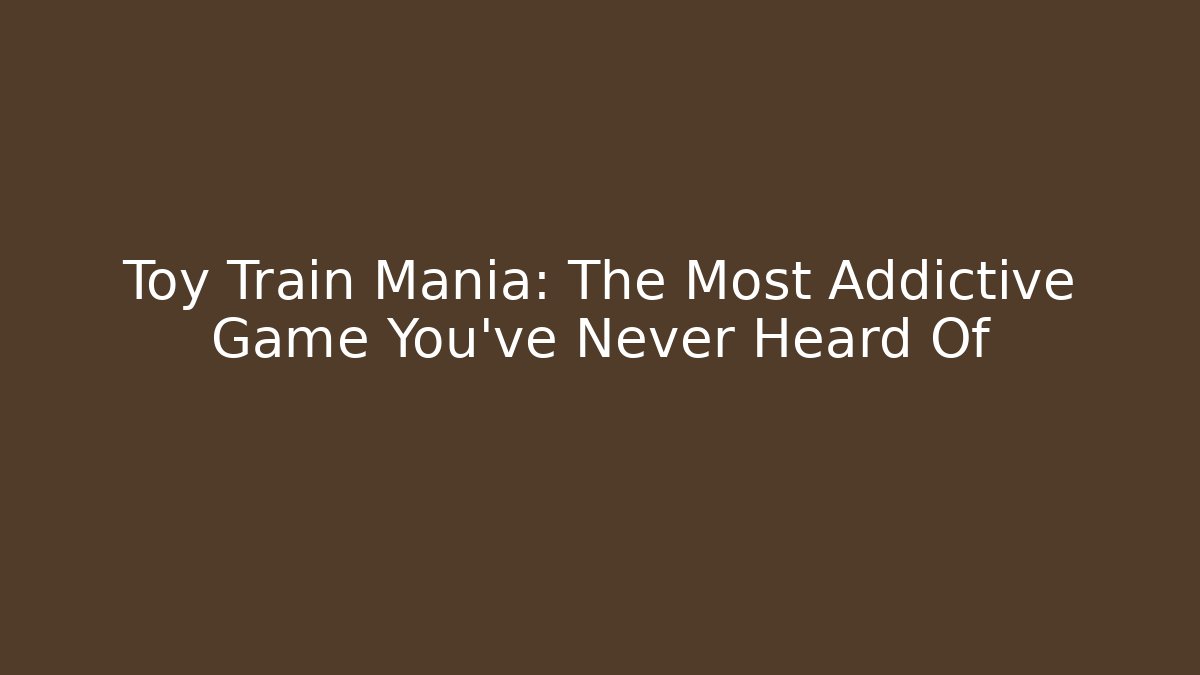 Toy Train Mania: The Most Addictive Game You’ve Never Heard Of
