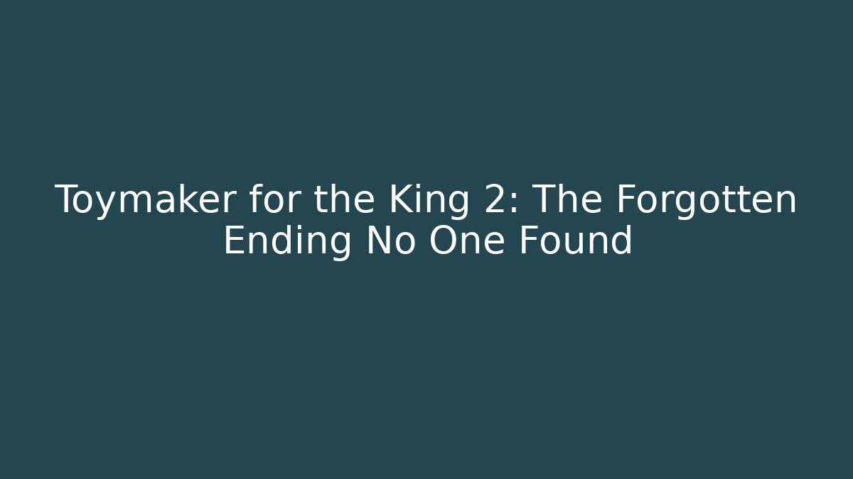 Toymaker for the King 2: The Forgotten Ending No One Found