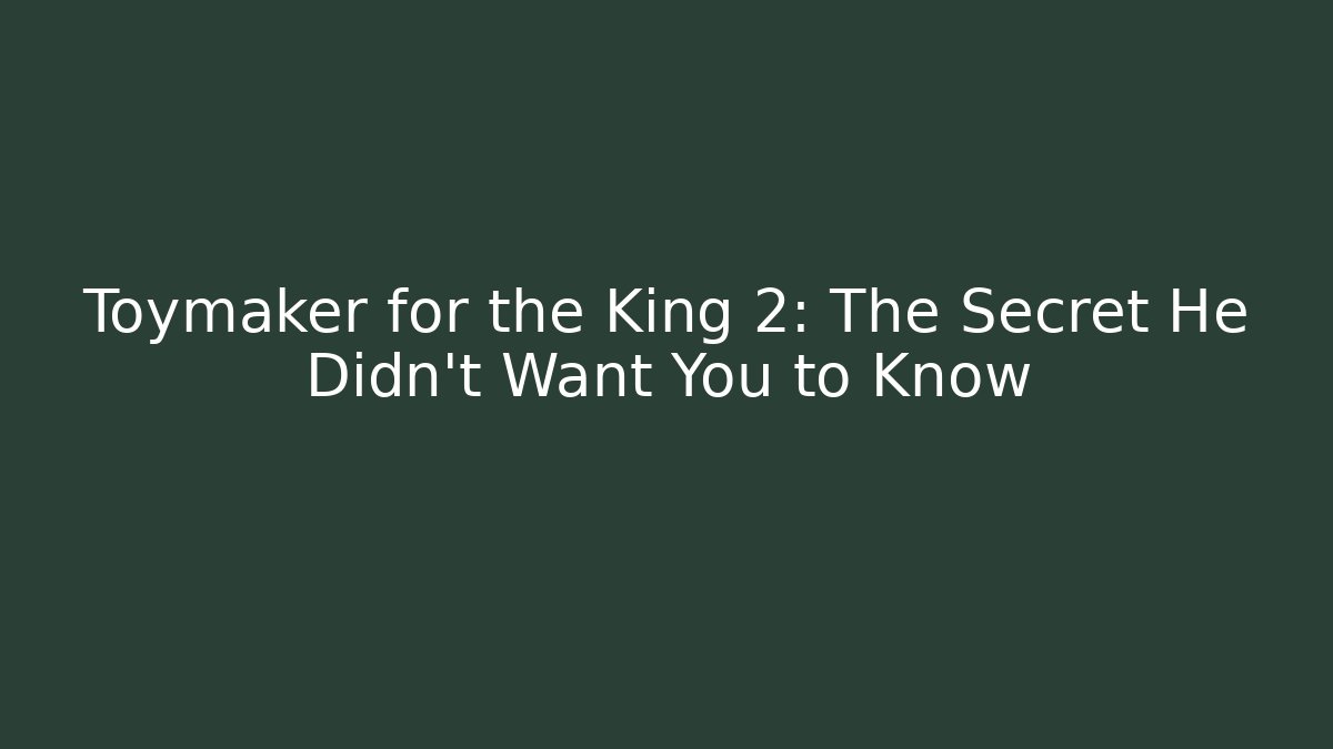 Toymaker for the King 2: The Secret He Didn't Want You to Know