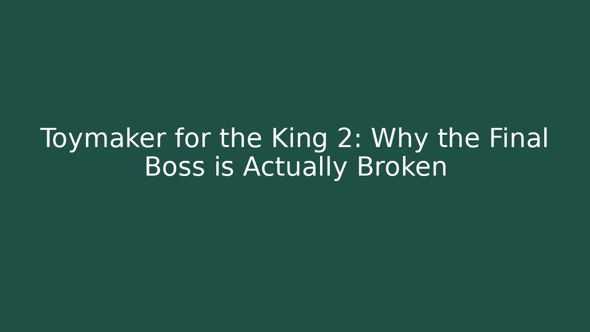 Toymaker for the King 2: Why the Final Boss is Actually Broken