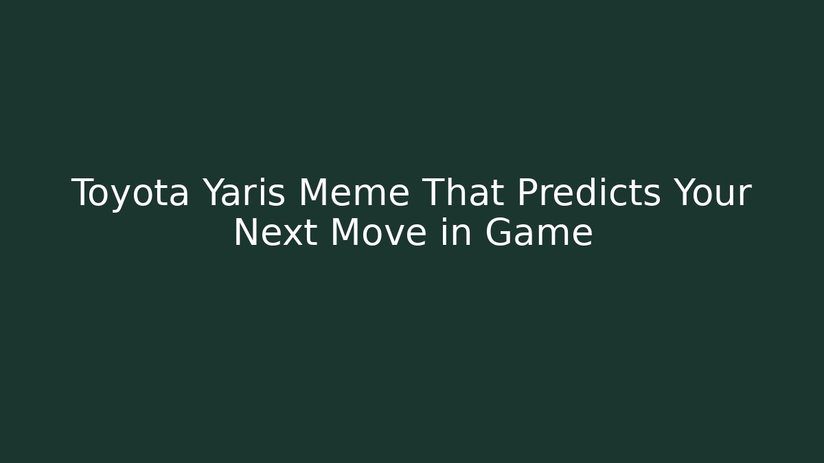 Toyota Yaris Meme That Predicts Your Next Move in Game