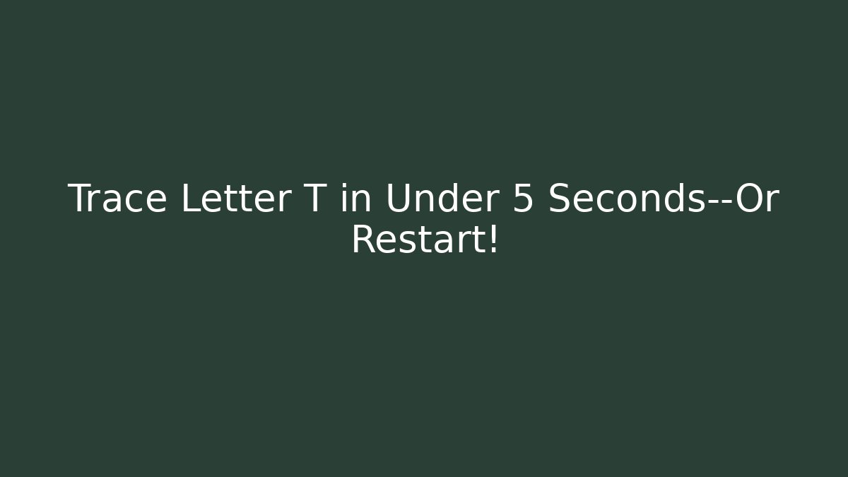 Trace Letter T in Under 5 Seconds—Or Restart!
