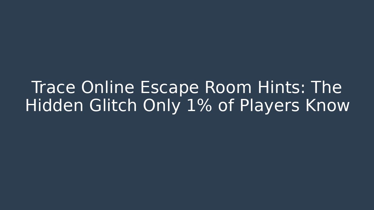 Trace Online Escape Room Hints: The Hidden Glitch Only 1% of Players Know