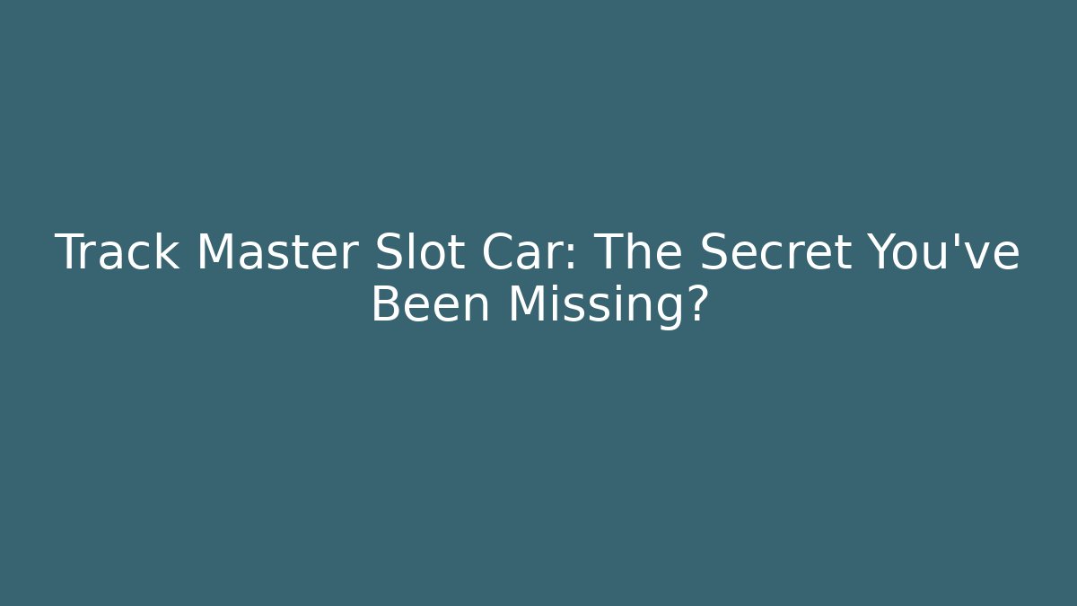 Track Master Slot Car: The Secret You’ve Been Missing?