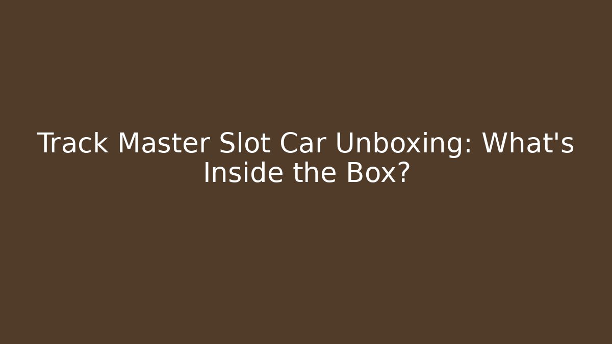 Track Master Slot Car Unboxing: What’s Inside the Box?
