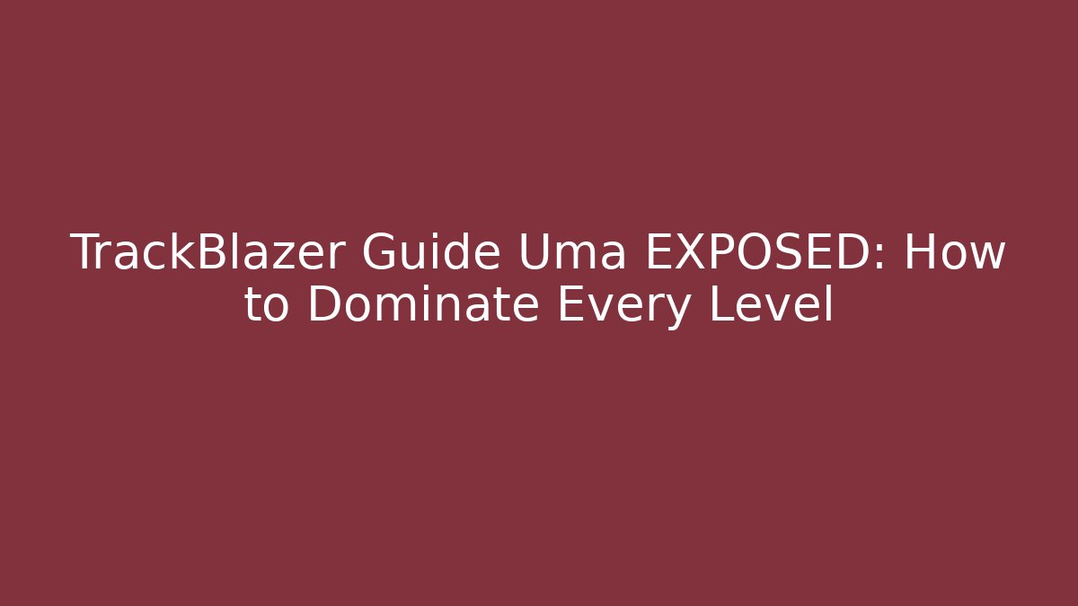 TrackBlazer Guide Uma EXPOSED: How to Dominate Every Level