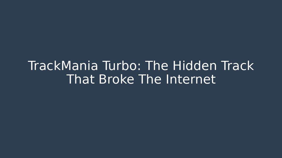 TrackMania Turbo: The Hidden Track That Broke The Internet