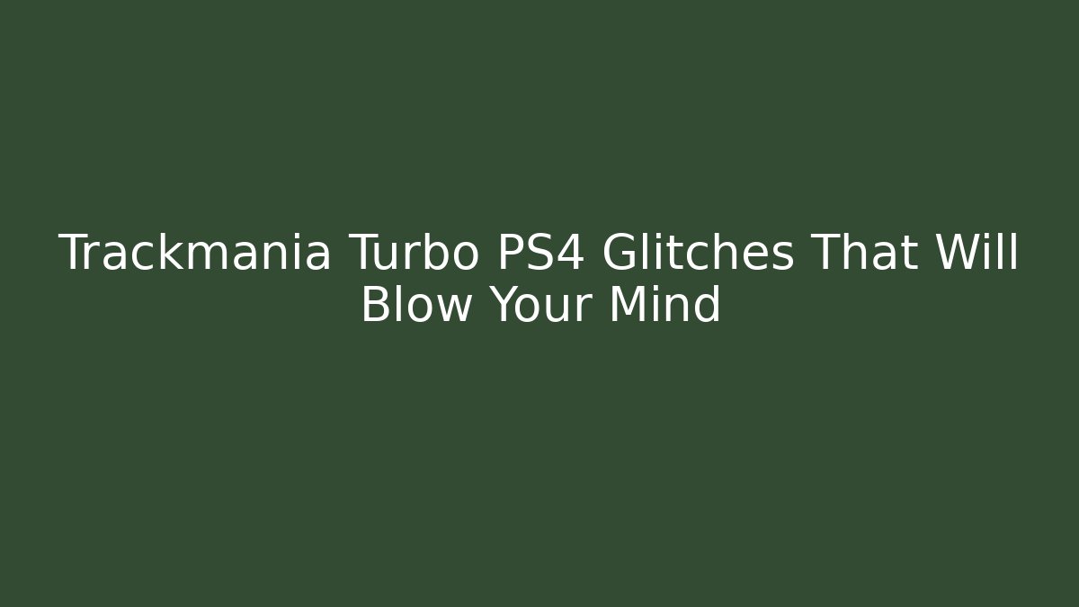 Trackmania Turbo PS4 Glitches That Will Blow Your Mind