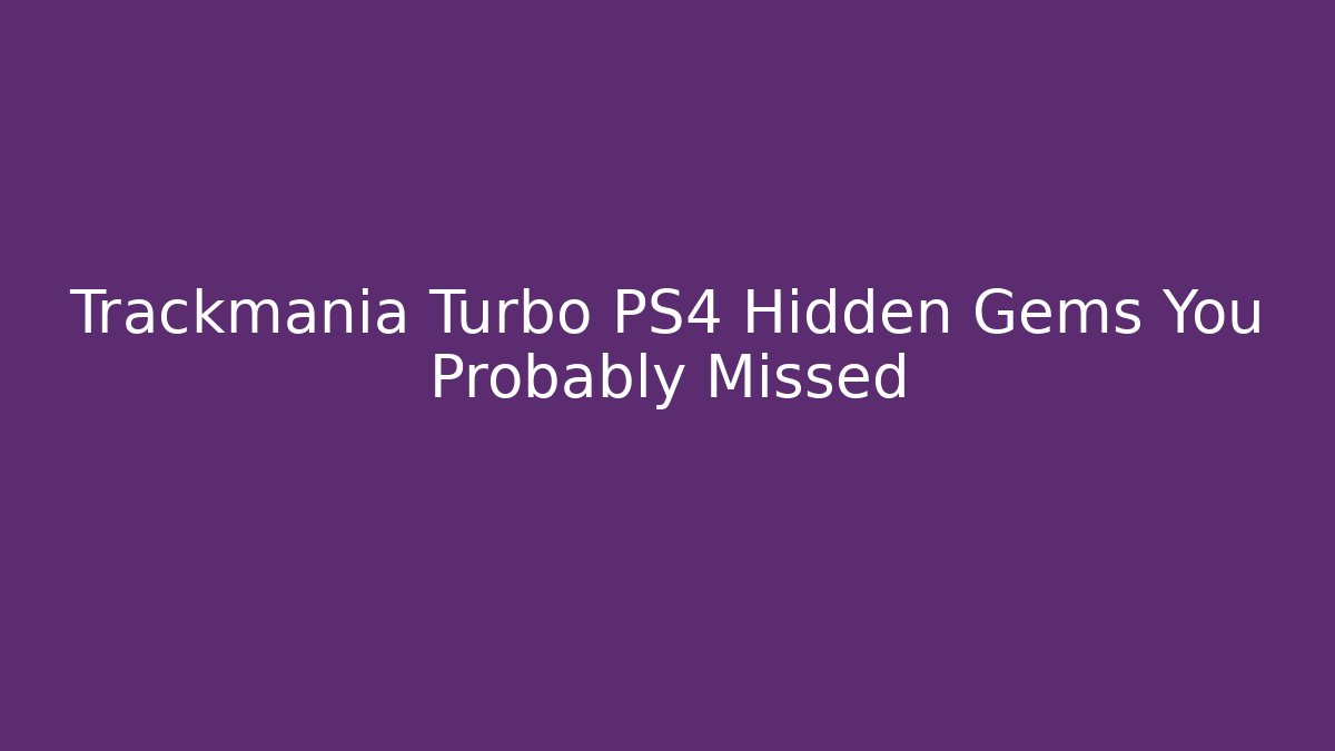 Trackmania Turbo PS4 Hidden Gems You Probably Missed