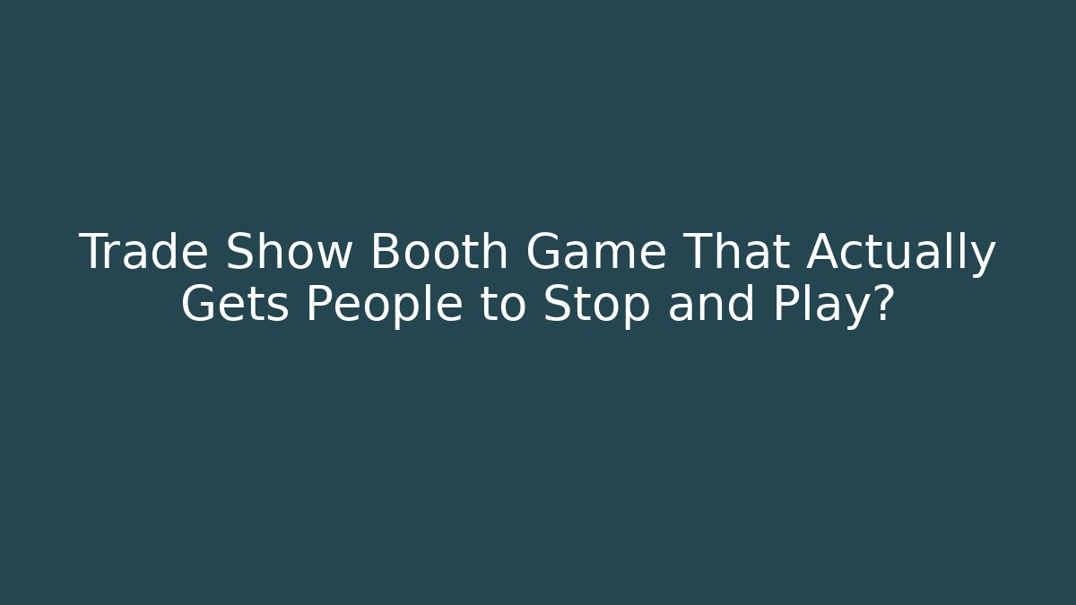 Trade Show Booth Game That Actually Gets People to Stop and Play?