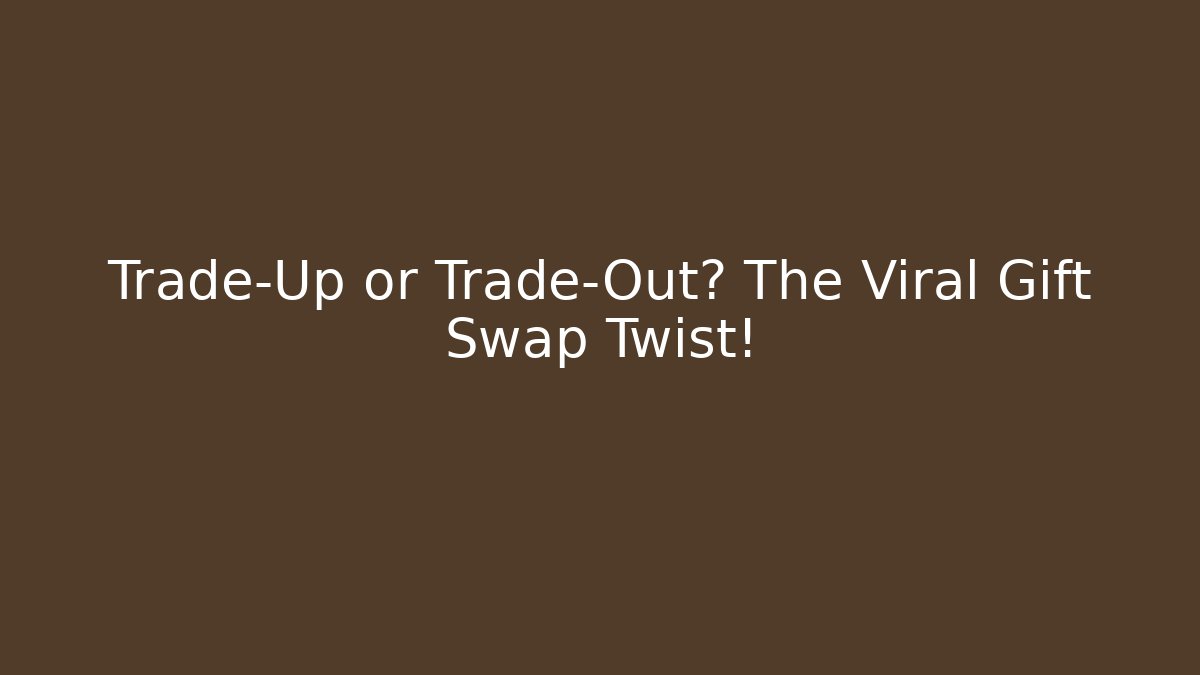 Trade-Up or Trade-Out? The Viral Gift Swap Twist!