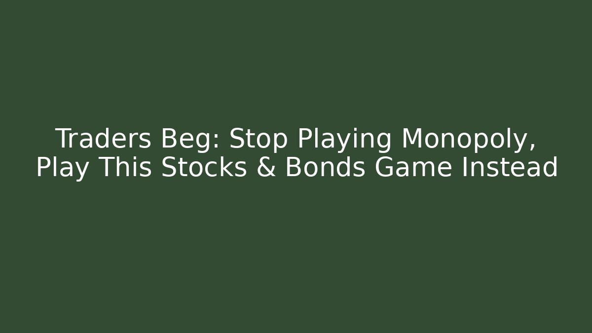 Traders Beg: Stop Playing Monopoly, Play This Stocks & Bonds Game Instead - Create More Assets