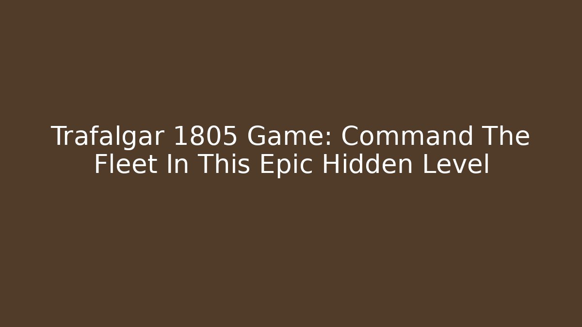 Trafalgar 1805 Game: Command The Fleet In This Epic Hidden Level